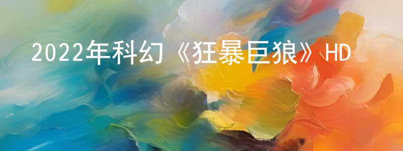 2022年科幻《狂暴巨狼》HD國語中字迅雷下載_深夜電影 陳崇曉的blog